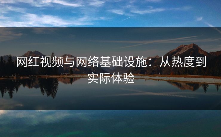 网红视频与网络基础设施：从热度到实际体验