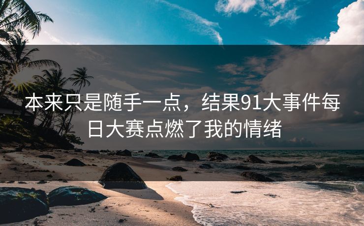 本来只是随手一点，结果91大事件每日大赛点燃了我的情绪