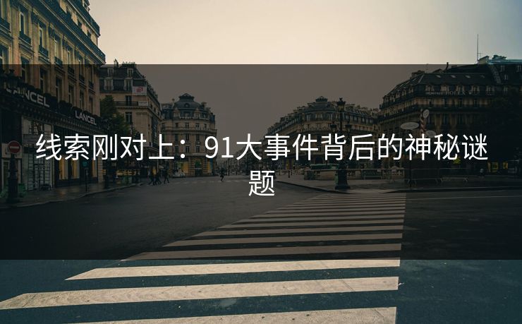 线索刚对上：91大事件背后的神秘谜题