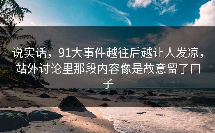 说实话，91大事件越往后越让人发凉，站外讨论里那段内容像是故意留了口子