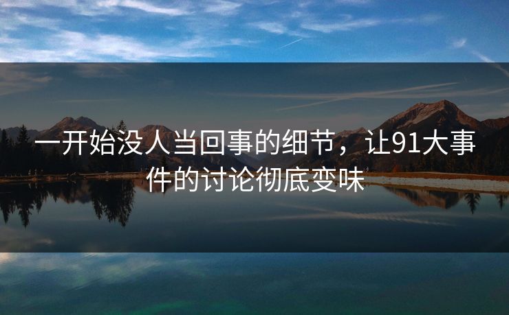 一开始没人当回事的细节，让91大事件的讨论彻底变味