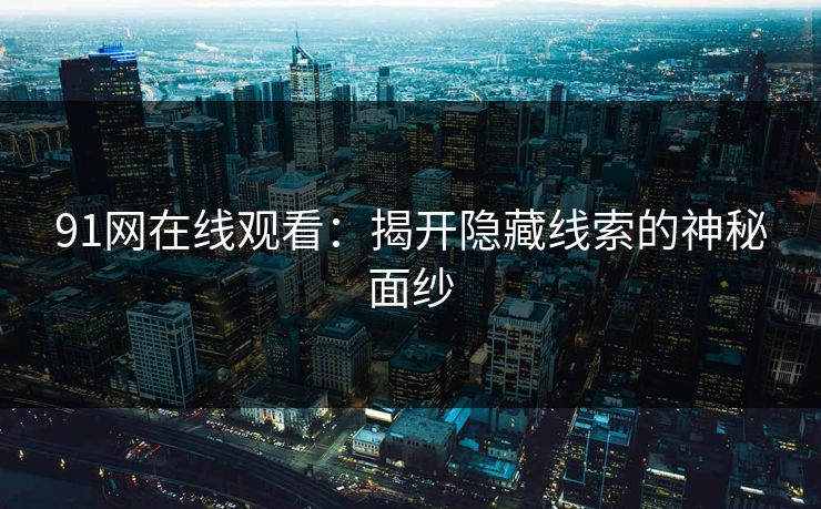 91网在线观看：揭开隐藏线索的神秘面纱