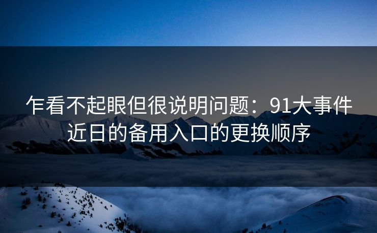 乍看不起眼但很说明问题：91大事件近日的备用入口的更换顺序