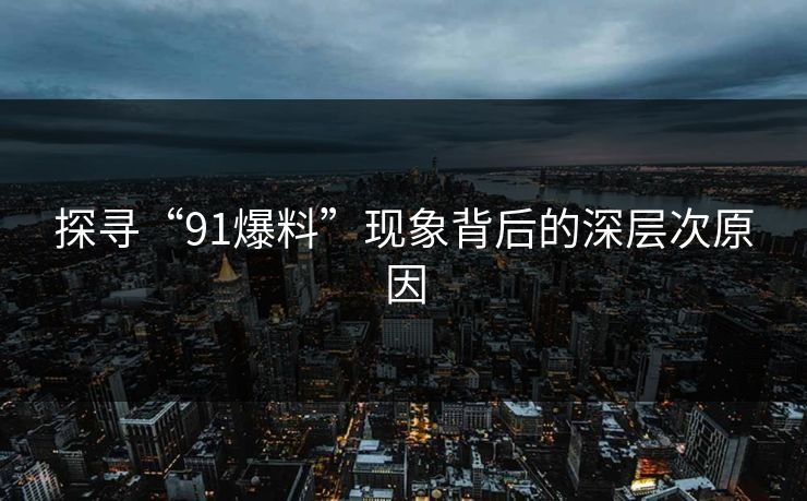 探寻“91爆料”现象背后的深层次原因