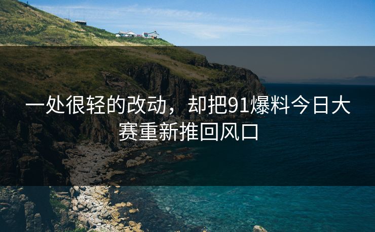 一处很轻的改动，却把91爆料今日大赛重新推回风口
