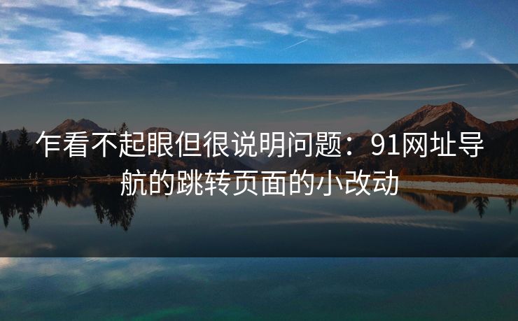 乍看不起眼但很说明问题：91网址导航的跳转页面的小改动