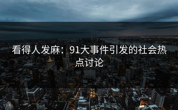 看得人发麻：91大事件引发的社会热点讨论
